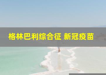 格林巴利综合征 新冠疫苗